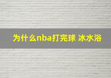 为什么nba打完球 冰水浴